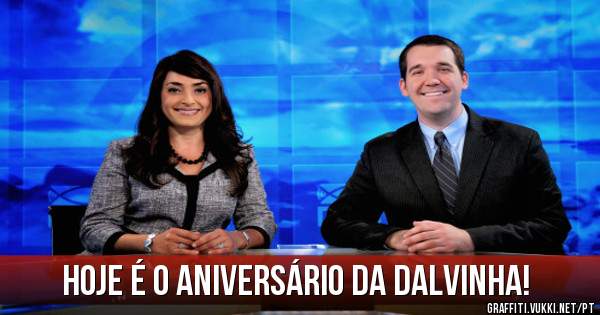 Hoje é o aniversário da Dalvinha!


