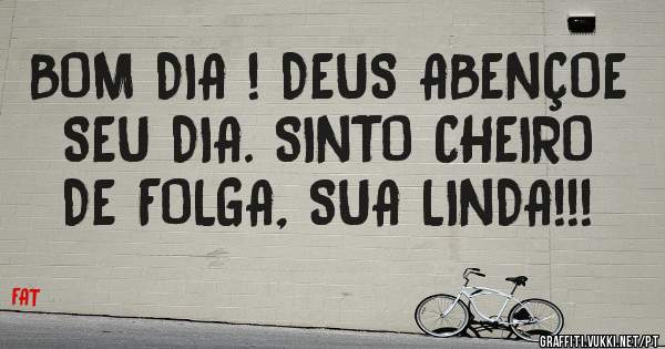 BOM DIA ! DEUS ABENÇOE SEU DIA. SINTO CHEIRO DE FOLGA, SUA LINDA!!! 