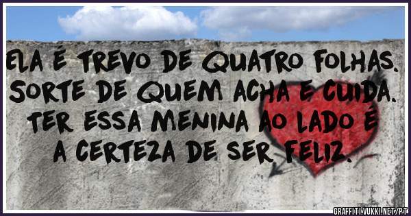 Ela é trevo de quatro folhas. Sorte de quem acha e cuida. Ter essa menina ao lado é a certeza de ser feliz. 