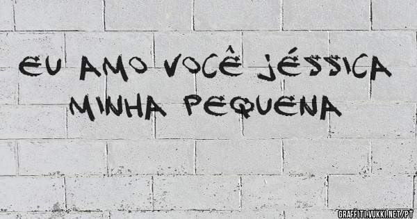 Eu Amo Você Jéssica Minha Pequena