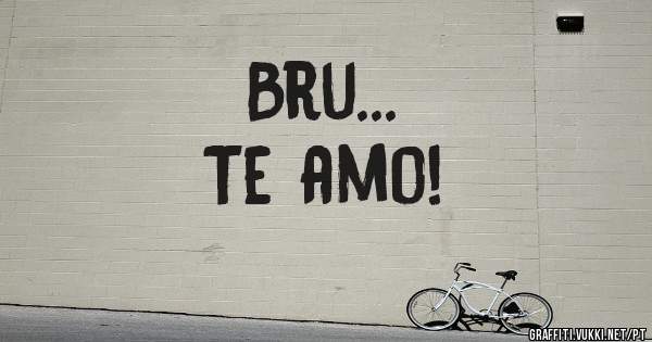 Bru...
Te amo!