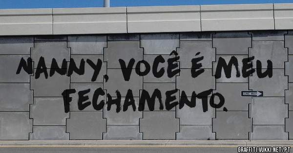 Nanny, você é meu fechamento.