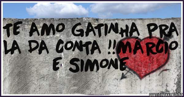 TE AMO GATINHA PRA LA DA CONTA !!MÁRCIO E SIMONE 
