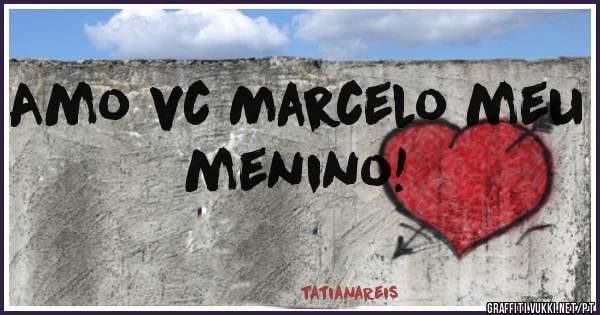 Amo vc Marcelo meu menino!