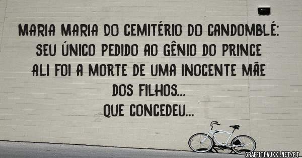 MARIA MARIA DO cemitério DO candomblé: seu único pedido ao gênio do prince Ali foi a morte de uma inocente mãe dos filhos...
 que concedeu...
