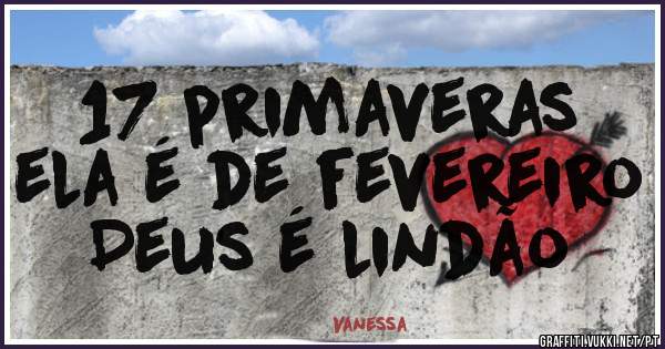 
17 primaveras
ela é de fevereiro 
Deus é lindão