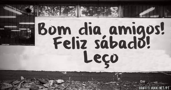 Bom dia amigos!
Feliz sábado!
      Leço 