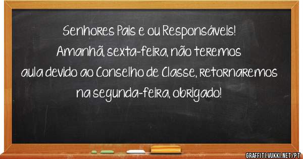 Senhores Pais e ou Responsáveis!
Amanhã, sexta-feira, não teremos aula devido ao Conselho de Classe, retornaremos na segunda-feira, obrigado!