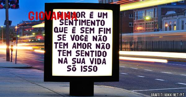 O AMOR É UM SENTIMENTO QUE É SEM FIM SE VOCÊ NÃO TEM AMOR NÃO TEM SENTIDO NA SUA VIDA SÓ ISSO