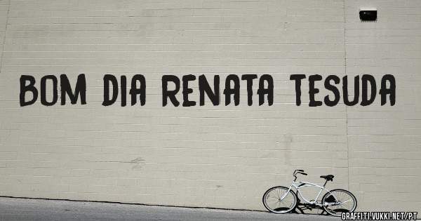Bom dia Renata tesuda