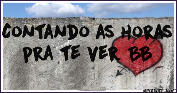 Contando as horas pra te ver BB