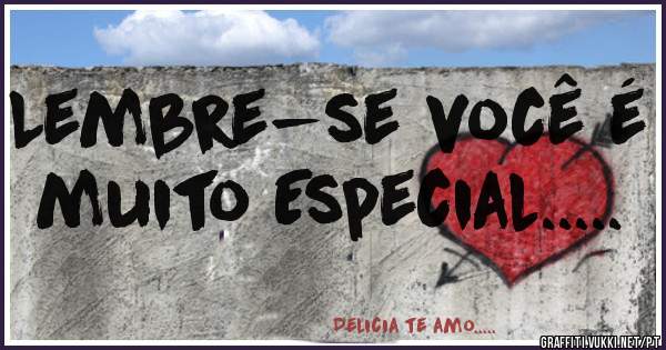 Lembre-se você é muito Especial.....