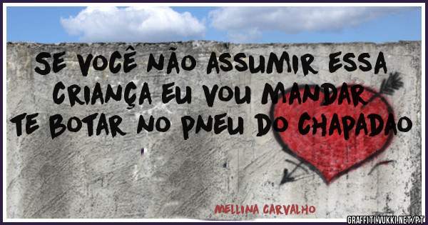 Se você não assumir essa criança eu vou mandar te botar no pneu do chapadao