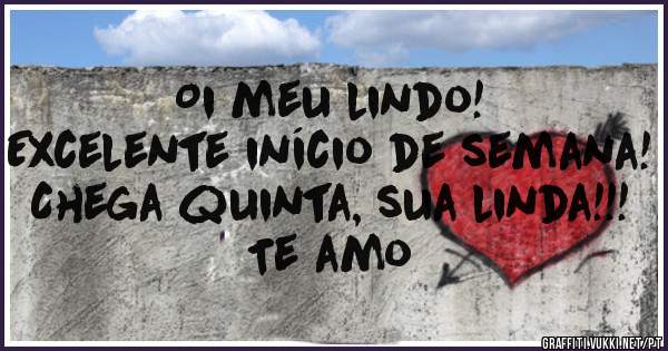 Oi meu lindo!
Excelente início de semana!
Chega quinta, sua linda!!! 
Te amo