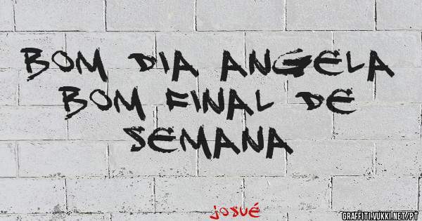 Bom dia Angela 
Bom final de semana 