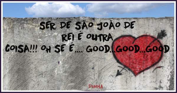 SER DE SÃO JOÃO DE REI É OUTRA
COISA!!! OH SE É.... good...good...good