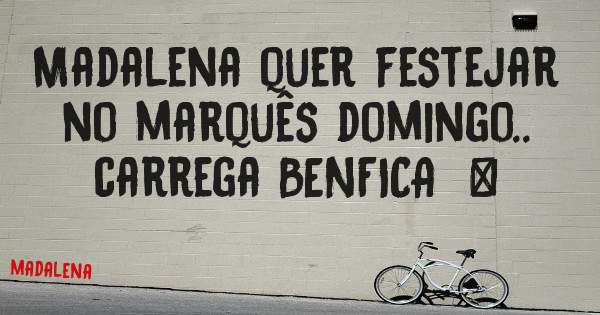 Madalena quer festejar no marquês domingo.. carrega BENFICA  ❤