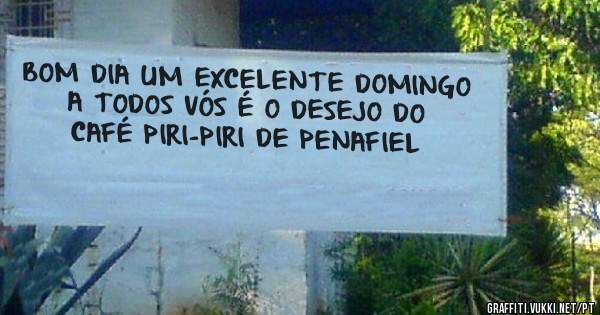 BOM DIA UM EXCELENTE DOMINGO A TODOS VÓS É O DESEJO DO CAFÉ PIRI-PIRI DE PENAFIEL 