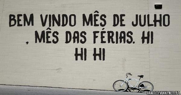 Bem vindo mês de julho , mês das férias. Hi hi hi