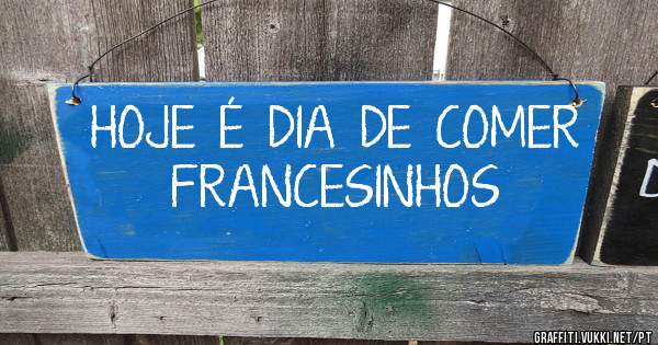 HOJE  É  DIA  DE  COMER  FRANCESINHOS