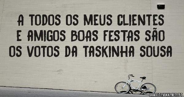 A todos os meus clientes e amigos BOAS FESTAS são os votos da taskinha sousa 