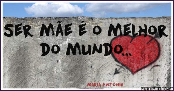 Ser mãe é o melhor do mundo...