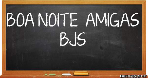 BOA NOITE  AMIGAS BJS

