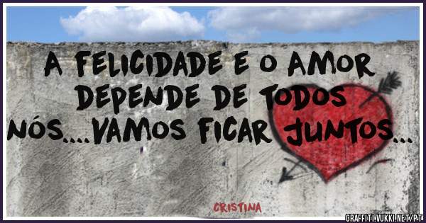 A felicidade e o Amor depende de todos nós....Vamos ficar juntos...