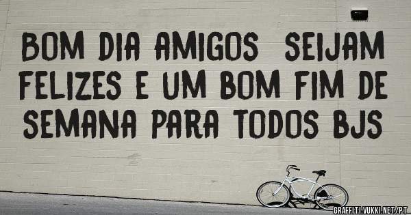 Bom dia amigos  seijam felizes e um bom fim de semana para todos bjs