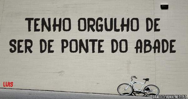 TENHO ORGULHO DE SER DE PONTE DO ABADE