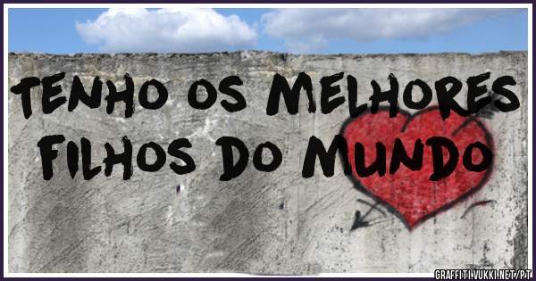 Tenho os melhores filhos do mundo