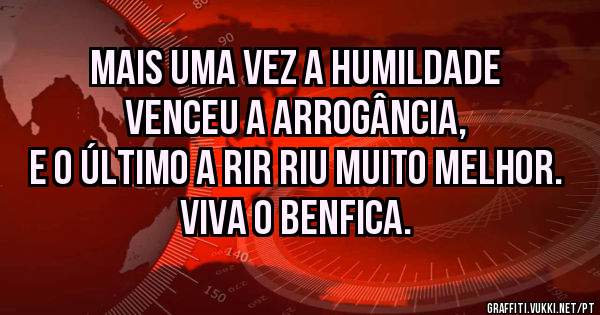 Mais uma vez a humildade
venceu a arrogância, 
e o último a rir riu muito melhor.
Viva o Benfica.