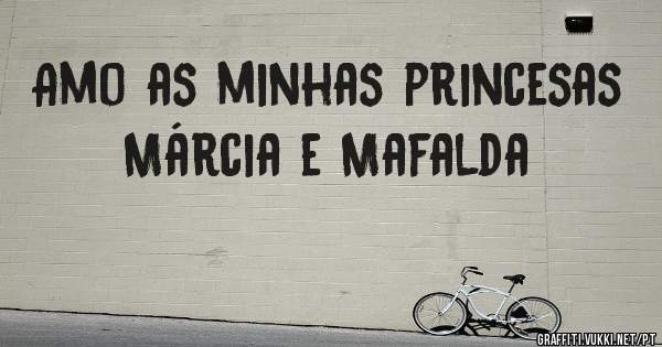 Amo as minhas princesas Márcia e Mafalda
