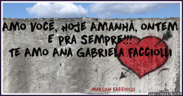 Amo Você, Hoje Amanhã, ontem
E pra Sempre!!!
Te Amo Ana Gabriela Facciolli