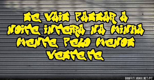 se vais passar a noite inteira na minha mente, pelo menos veste-te...