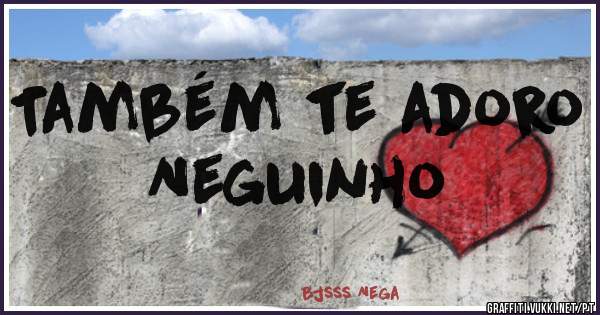 Também te adoro Neguinho 