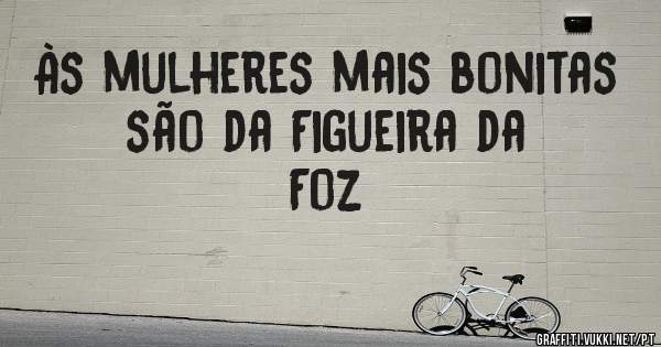 Às mulheres mais bonitas são da Figueira da Foz
