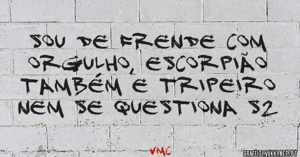 Sou de Frende com orgulho, escorpião também e tripeiro nem se questiona S2