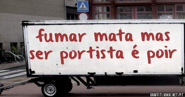 fumar mata mas ser portista é poir