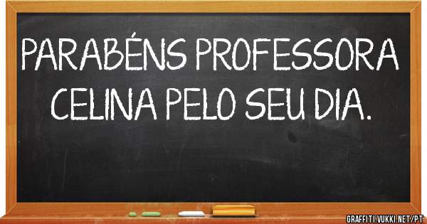 PARABÉNS PROFESSORA CELINA PELO SEU DIA.