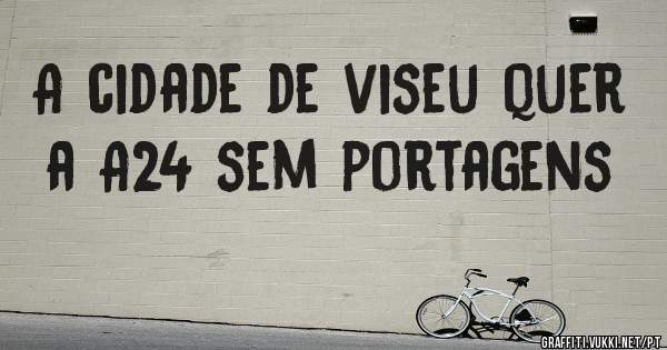 A cidade de viseu quer a A24 sem portagens
