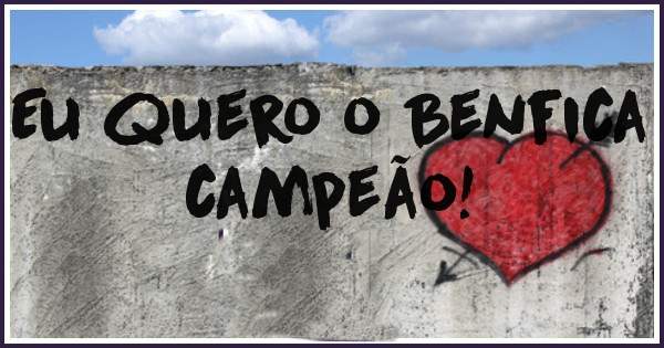 Eu quero o Benfica campeão! 