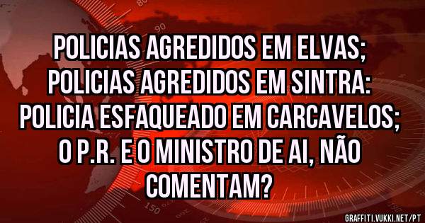 Policias agredidos em Elvas;
Policias agredidos em Sintra:
Policia esfaqueado em Carcavelos;
O P.R. e o Ministro de AI, não comentam?