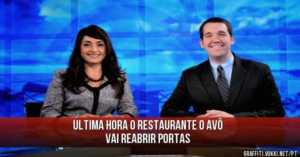 Ultima hora o Restaurante O Avô 
vai reabrir portas 