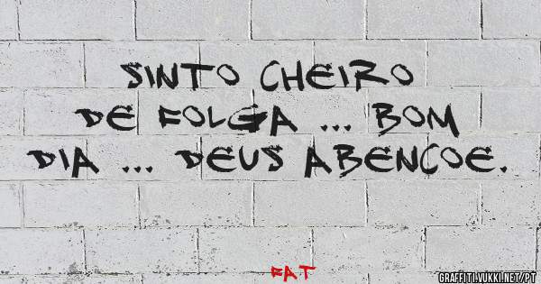 Sinto cheiro de folga ... Bom dia ... Deus abencoe. 