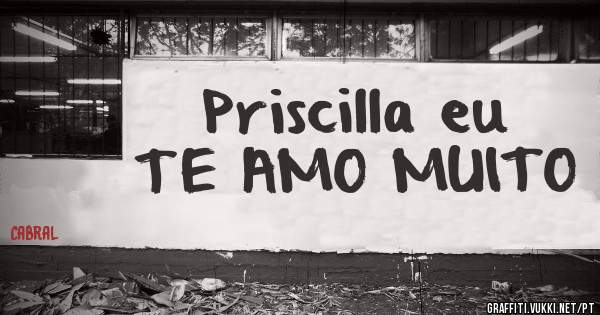 Priscilla eu TE AMO MUITO 