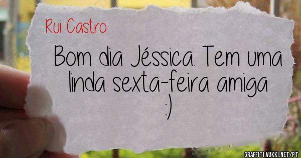 Bom dia Jéssica. Tem uma linda sexta-feira amiga :)