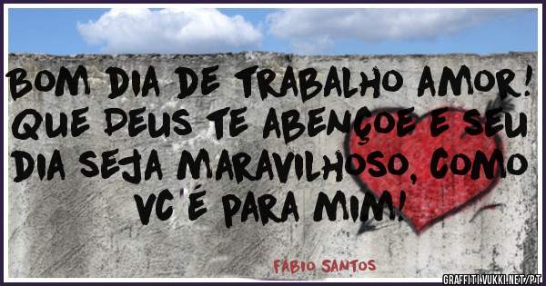 Bom dia de trabalho amor!
Que Deus te abençoe e seu dia seja maravilhoso, como vc é para mim!