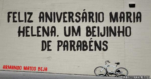 Feliz aniversário Maria Helena. Um beijinho de parabéns