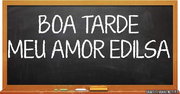 BOA TARDE
MEU AMOR EDILSA